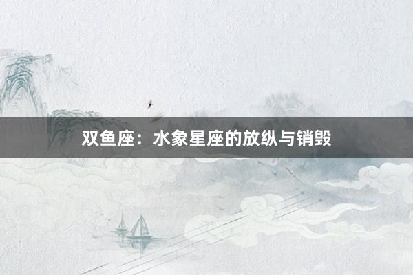 双鱼座：水象星座的放纵与销毁