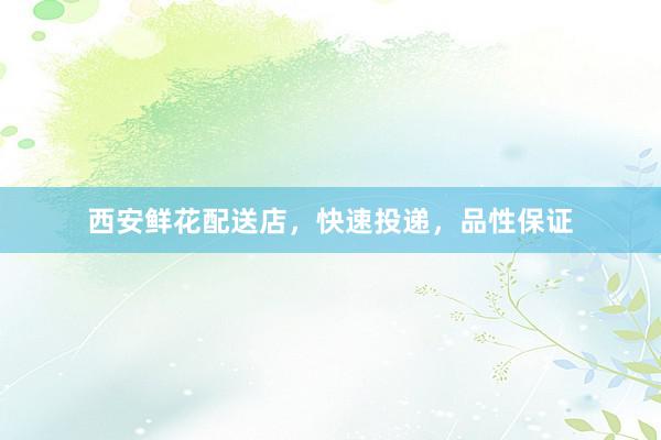 西安鲜花配送店，快速投递，品性保证