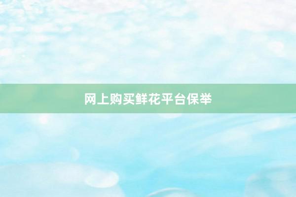 网上购买鲜花平台保举