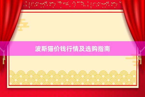 波斯猫价钱行情及选购指南