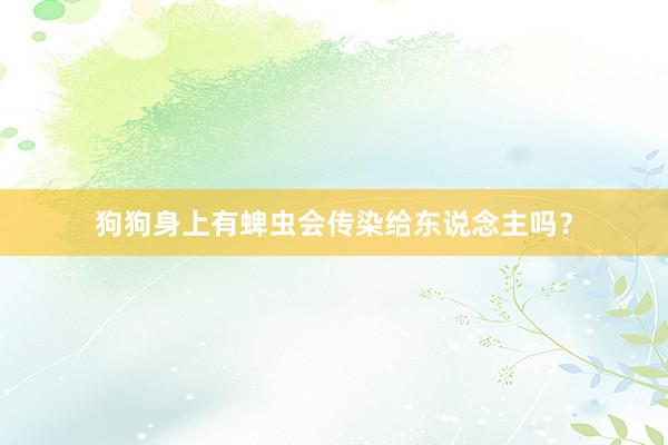 狗狗身上有蜱虫会传染给东说念主吗？