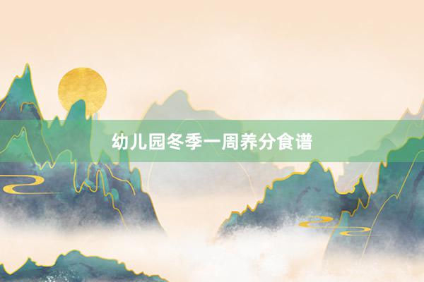 幼儿园冬季一周养分食谱